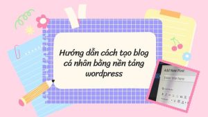 Hướng dẫn tạo blog bằng WordPress một cách dễ dàng và hiệu quả